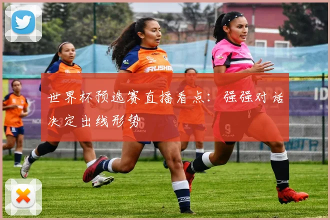 世界杯预选赛直播看点：强强对话决定出线形势